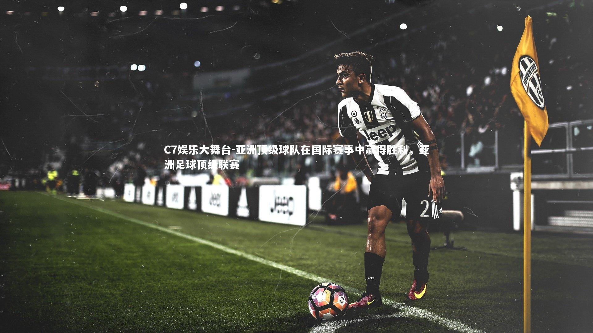 C7娱乐大舞台-亚洲顶级球队在国际赛事中赢得胜利，亚洲足球顶级联赛