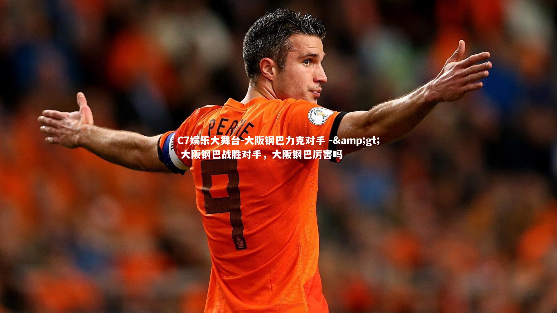 C7娱乐大舞台-大阪钢巴力克对手 -&gt; 大阪钢巴战胜对手，大阪钢巴厉害吗