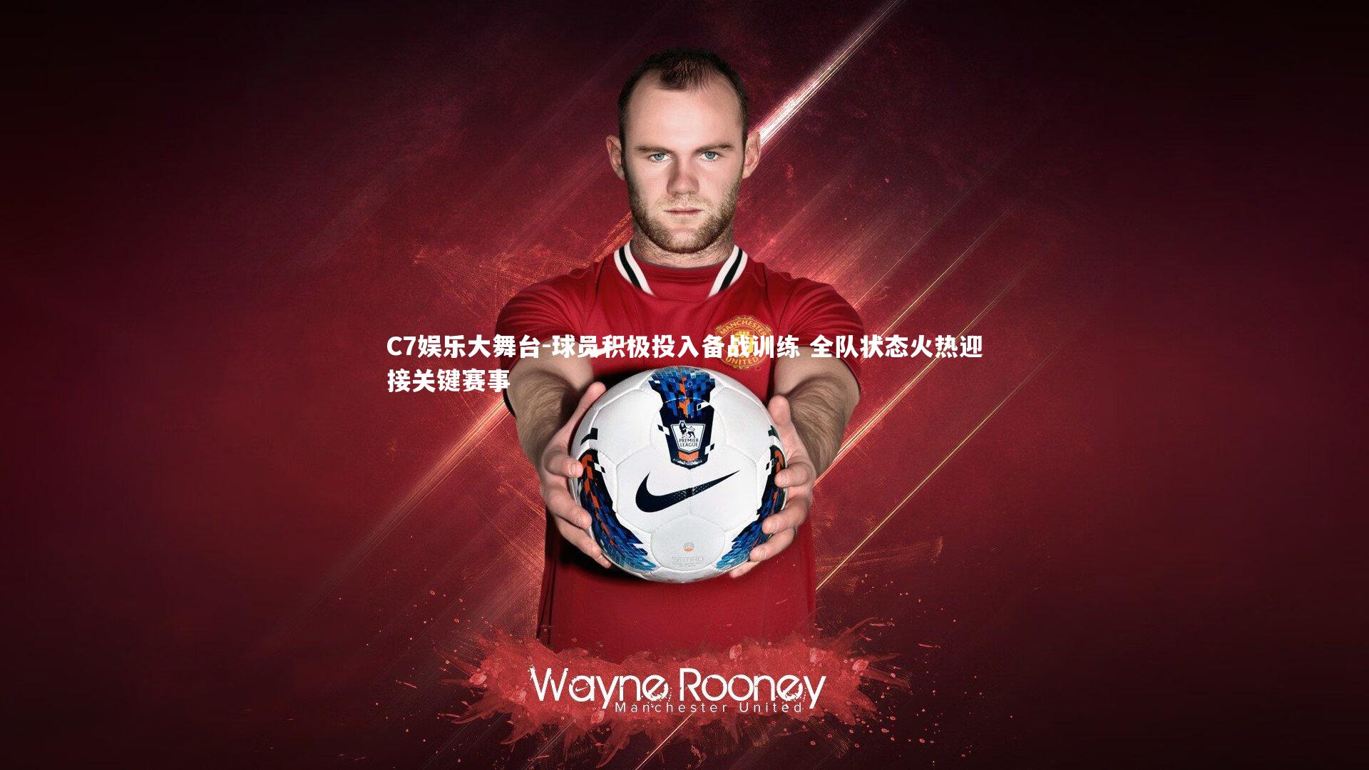 C7娱乐大舞台-球员积极投入备战训练 全队状态火热迎接关键赛事