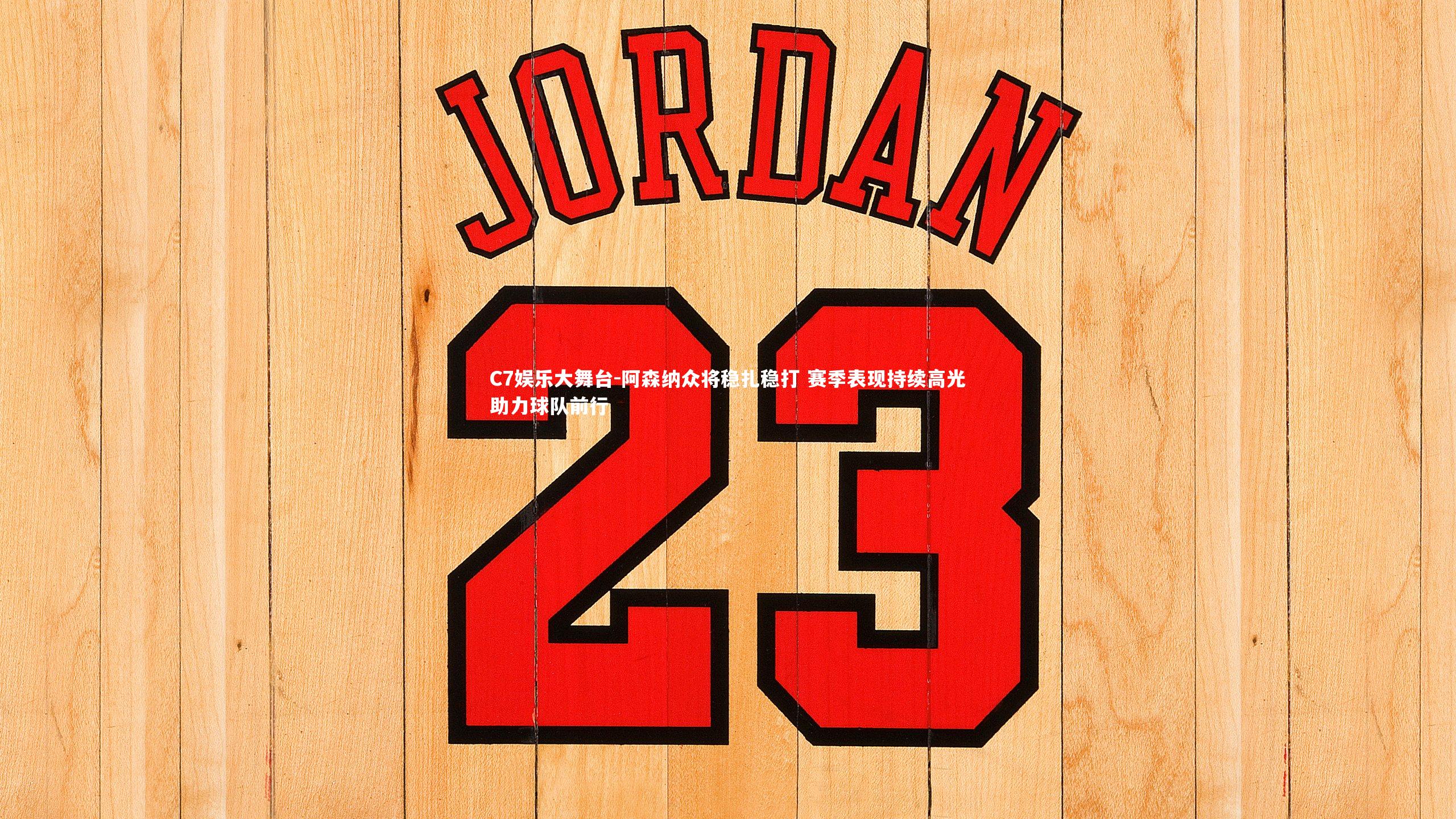 阿森纳众将稳扎稳打 赛季表现持续高光助力球队前行