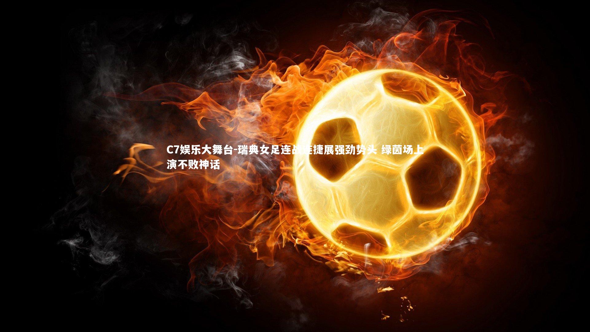 C7娱乐大舞台-瑞典女足连战连捷展强劲势头 绿茵场上演不败神话