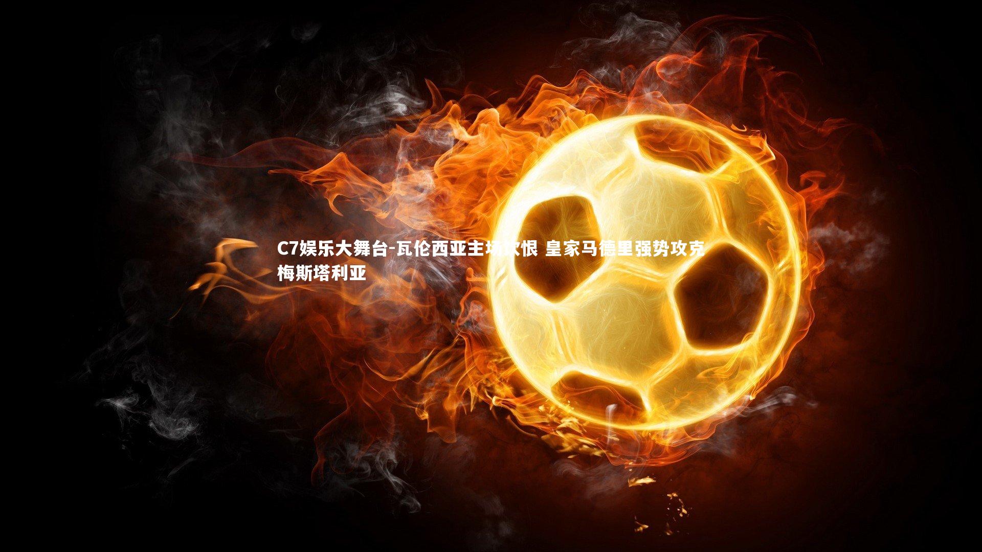 C7娱乐大舞台-瓦伦西亚主场饮恨 皇家马德里强势攻克梅斯塔利亚