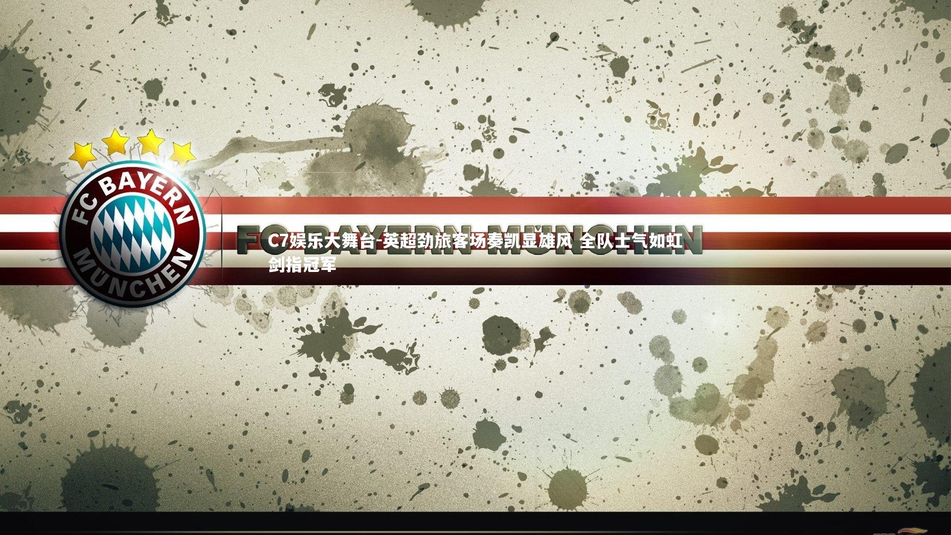 C7娱乐大舞台-英超劲旅客场奏凯显雄风 全队士气如虹剑指冠军