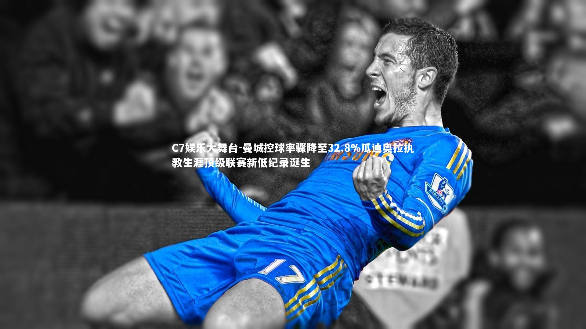C7娱乐大舞台-曼城控球率骤降至32.8%瓜迪奥拉执教生涯顶级联赛新低纪录诞生